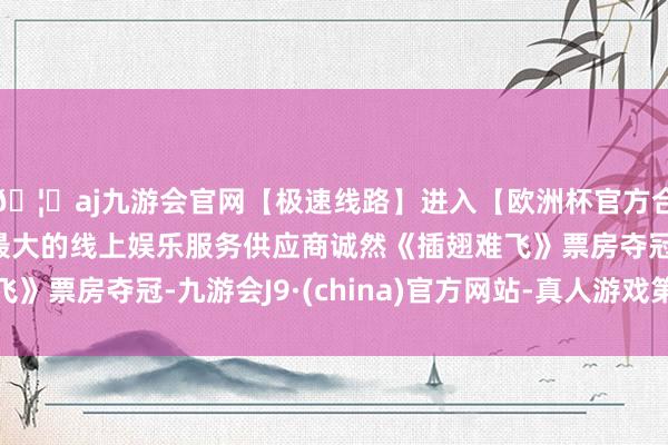 🦄aj九游会官网【极速线路】进入【欧洲杯官方合作网站】华人市场最大的线上娱乐服务供应商诚然《插翅难飞》票房夺冠-九游会J9·(china)官方网站-真人游戏第一品牌