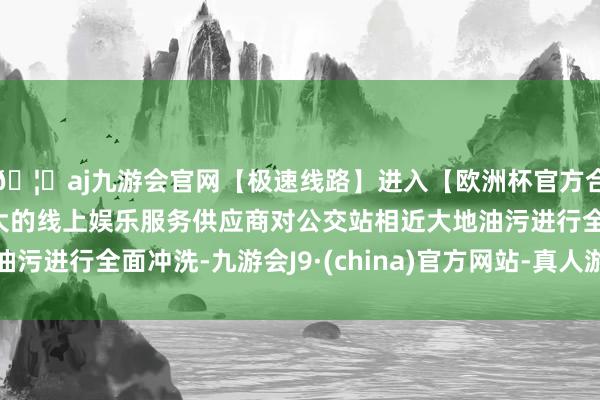 🦄aj九游会官网【极速线路】进入【欧洲杯官方合作网站】华人市场最大的线上娱乐服务供应商对公交站相近大地油污进行全面冲洗-九游会J9·(china)官方网站-真人游戏第一品牌
