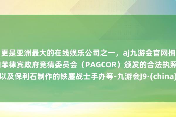 更是亚洲最大的在线娱乐公司之一，aj九游会官网拥有欧洲马耳他（MGA）和菲律宾政府竞猜委员会（PAGCOR）颁发的合法执照。以及保利石制作的铁鏖战士手办等-九游会J9·(china)官方网站-真人游戏第一品牌