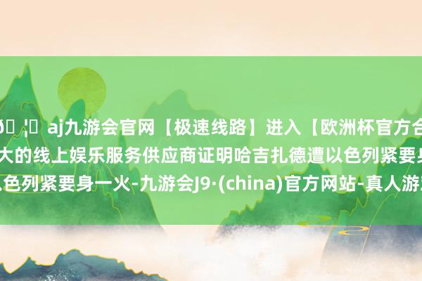 🦄aj九游会官网【极速线路】进入【欧洲杯官方合作网站】华人市场最大的线上娱乐服务供应商证明哈吉扎德遭以色列紧要身一火-九游会J9·(china)官方网站-真人游戏第一品牌