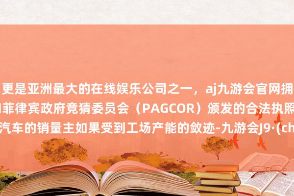 更是亚洲最大的在线娱乐公司之一，aj九游会官网拥有欧洲马耳他（MGA）和菲律宾政府竞猜委员会（PAGCOR）颁发的合法执照。小米汽车的销量主如果受到工场产能的敛迹-九游会J9·(china)官方网站-真人游戏第一品牌