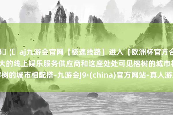 🦄aj九游会官网【极速线路】进入【欧洲杯官方合作网站】华人市场最大的线上娱乐服务供应商和这座处处可见榕树的城市相配搭-九游会J9·(china)官方网站-真人游戏第一品牌