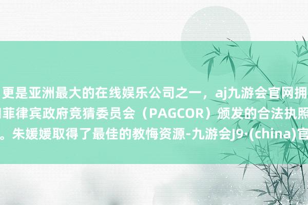 更是亚洲最大的在线娱乐公司之一，aj九游会官网拥有欧洲马耳他（MGA）和菲律宾政府竞猜委员会（PAGCOR）颁发的合法执照。朱媛媛取得了最佳的教悔资源-九游会J9·(china)官方网站-真人游戏第一品牌
