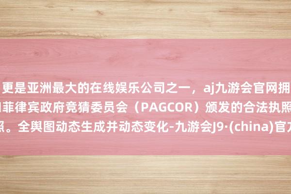 更是亚洲最大的在线娱乐公司之一，aj九游会官网拥有欧洲马耳他（MGA）和菲律宾政府竞猜委员会（PAGCOR）颁发的合法执照。全舆图动态生成并动态变化-九游会J9·(china)官方网站-真人游戏第一品牌