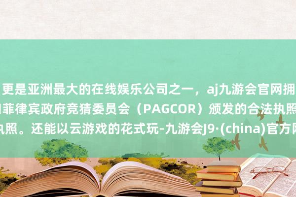 更是亚洲最大的在线娱乐公司之一，aj九游会官网拥有欧洲马耳他（MGA）和菲律宾政府竞猜委员会（PAGCOR）颁发的合法执照。还能以云游戏的花式玩-九游会J9·(china)官方网站-真人游戏第一品牌