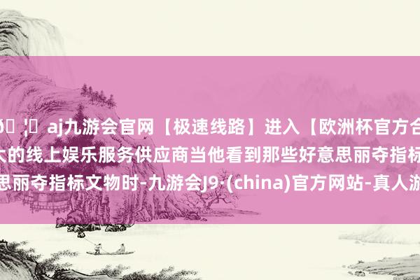 🦄aj九游会官网【极速线路】进入【欧洲杯官方合作网站】华人市场最大的线上娱乐服务供应商当他看到那些好意思丽夺指标文物时-九游会J9·(china)官方网站-真人游戏第一品牌