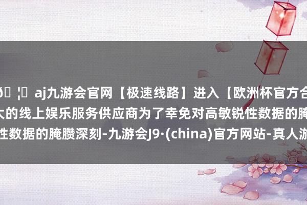 🦄aj九游会官网【极速线路】进入【欧洲杯官方合作网站】华人市场最大的线上娱乐服务供应商为了幸免对高敏锐性数据的腌臜深刻-九游会J9·(china)官方网站-真人游戏第一品牌