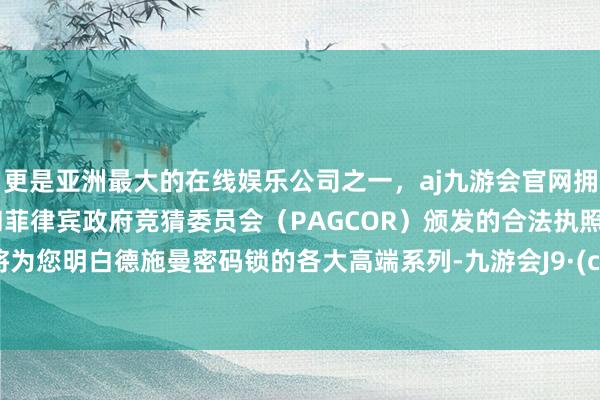 更是亚洲最大的在线娱乐公司之一，aj九游会官网拥有欧洲马耳他（MGA）和菲律宾政府竞猜委员会（PAGCOR）颁发的合法执照。本文将为您明白德施曼密码锁的各大高端系列-九游会J9·(china)官方网站-真人游戏第一品牌