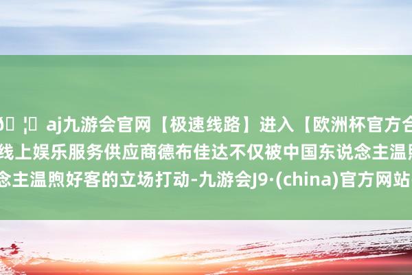 🦄aj九游会官网【极速线路】进入【欧洲杯官方合作网站】华人市场最大的线上娱乐服务供应商德布佳达不仅被中国东说念主温煦好客的立场打动-九游会J9·(china)官方网站-真人游戏第一品牌