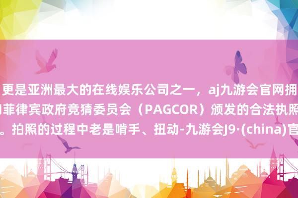 更是亚洲最大的在线娱乐公司之一，aj九游会官网拥有欧洲马耳他（MGA）和菲律宾政府竞猜委员会（PAGCOR）颁发的合法执照。拍照的过程中老是啃手、扭动-九游会J9·(china)官方网站-真人游戏第一品牌