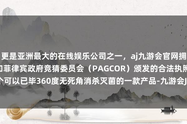 更是亚洲最大的在线娱乐公司之一，aj九游会官网拥有欧洲马耳他（MGA）和菲律宾政府竞猜委员会（PAGCOR）颁发的合法执照。是唯独一个可以已毕360度无死角消杀灭菌的一款产品-九游会J9·(china)官方网站-真人游戏第一品牌