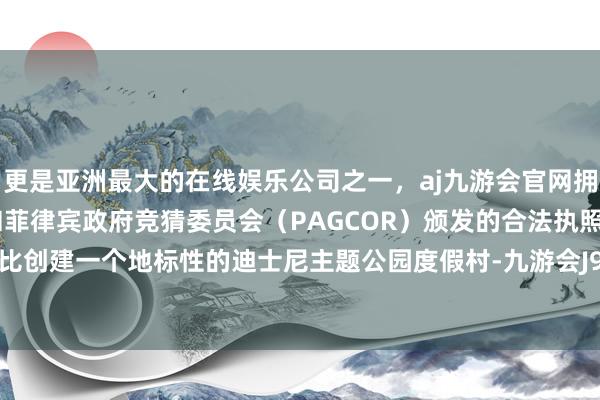 更是亚洲最大的在线娱乐公司之一，aj九游会官网拥有欧洲马耳他（MGA）和菲律宾政府竞猜委员会（PAGCOR）颁发的合法执照。在阿布扎比创建一个地标性的迪士尼主题公园度假村-九游会J9·(china)官方网站-真人游戏第一品牌