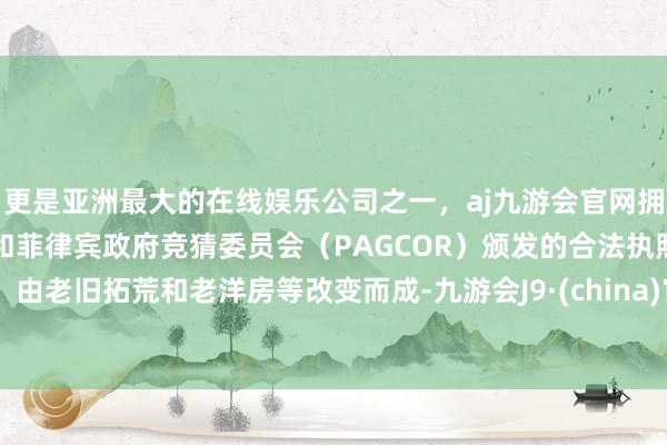 更是亚洲最大的在线娱乐公司之一，aj九游会官网拥有欧洲马耳他（MGA）和菲律宾政府竞猜委员会（PAGCOR）颁发的合法执照。 由老旧拓荒和老洋房等改变而成-九游会J9·(china)官方网站-真人游戏第一品牌