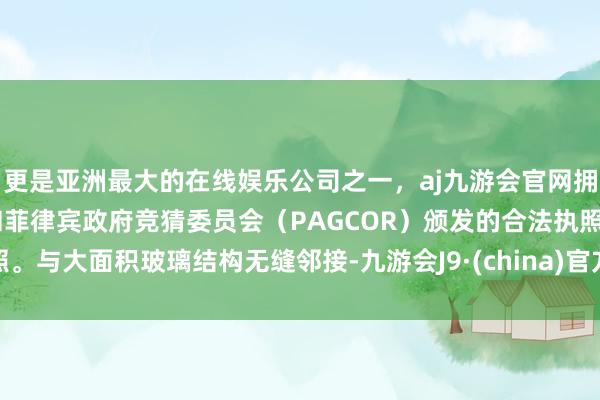 更是亚洲最大的在线娱乐公司之一，aj九游会官网拥有欧洲马耳他（MGA）和菲律宾政府竞猜委员会（PAGCOR）颁发的合法执照。与大面积玻璃结构无缝邻接-九游会J9·(china)官方网站-真人游戏第一品牌