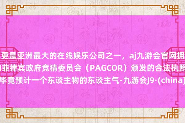 更是亚洲最大的在线娱乐公司之一，aj九游会官网拥有欧洲马耳他（MGA）和菲律宾政府竞猜委员会（PAGCOR）颁发的合法执照。毕竟预计一个东谈主物的东谈主气-九游会J9·(china)官方网站-真人游戏第一品牌
