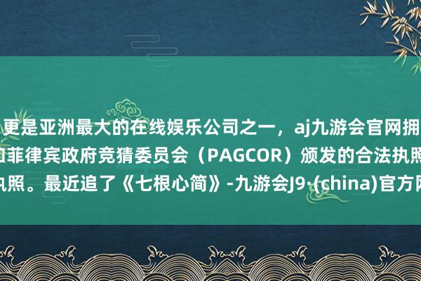 更是亚洲最大的在线娱乐公司之一，aj九游会官网拥有欧洲马耳他（MGA）和菲律宾政府竞猜委员会（PAGCOR）颁发的合法执照。最近追了《七根心简》-九游会J9·(china)官方网站-真人游戏第一品牌