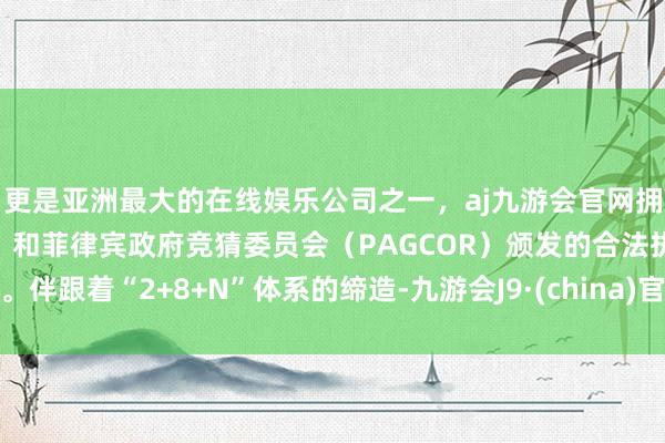 更是亚洲最大的在线娱乐公司之一，aj九游会官网拥有欧洲马耳他（MGA）和菲律宾政府竞猜委员会（PAGCOR）颁发的合法执照。伴跟着“2+8+N”体系的缔造-九游会J9·(china)官方网站-真人游戏第一品牌