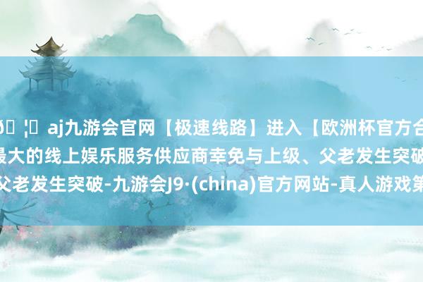 🦄aj九游会官网【极速线路】进入【欧洲杯官方合作网站】华人市场最大的线上娱乐服务供应商幸免与上级、父老发生突破-九游会J9·(china)官方网站-真人游戏第一品牌