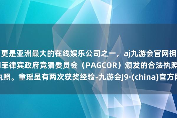 更是亚洲最大的在线娱乐公司之一，aj九游会官网拥有欧洲马耳他（MGA）和菲律宾政府竞猜委员会（PAGCOR）颁发的合法执照。童瑶虽有两次获奖经验-九游会J9·(china)官方网站-真人游戏第一品牌