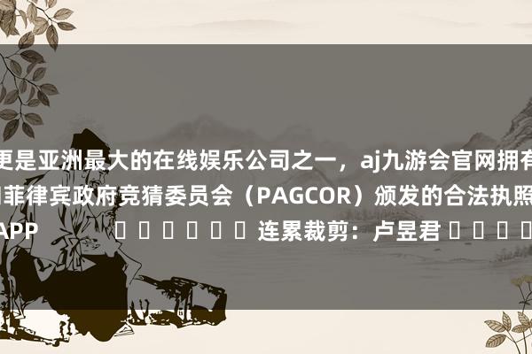 更是亚洲最大的在线娱乐公司之一，aj九游会官网拥有欧洲马耳他（MGA）和菲律宾政府竞猜委员会（PAGCOR）颁发的合法执照。尽在新浪财经APP            						连累裁剪：卢昱君 							-九游会J9·(china)官方网站-真人游戏第一品牌