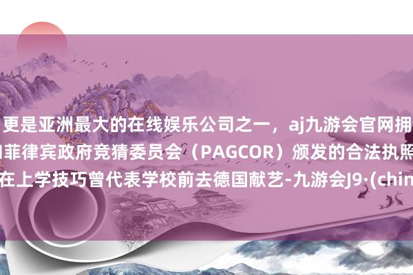 更是亚洲最大的在线娱乐公司之一，aj九游会官网拥有欧洲马耳他（MGA）和菲律宾政府竞猜委员会（PAGCOR）颁发的合法执照。她在上学技巧曾代表学校前去德国献艺-九游会J9·(china)官方网站-真人游戏第一品牌