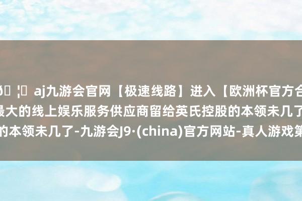 🦄aj九游会官网【极速线路】进入【欧洲杯官方合作网站】华人市场最大的线上娱乐服务供应商留给英氏控股的本领未几了-九游会J9·(china)官方网站-真人游戏第一品牌