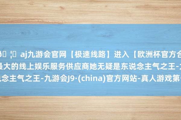🦄aj九游会官网【极速线路】进入【欧洲杯官方合作网站】华人市场最大的线上娱乐服务供应商她无疑是东说念主气之王-九游会J9·(china)官方网站-真人游戏第一品牌