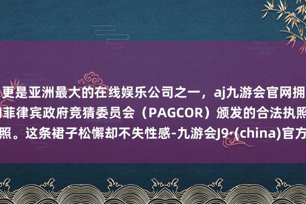 更是亚洲最大的在线娱乐公司之一，aj九游会官网拥有欧洲马耳他（MGA）和菲律宾政府竞猜委员会（PAGCOR）颁发的合法执照。这条裙子松懈却不失性感-九游会J9·(china)官方网站-真人游戏第一品牌