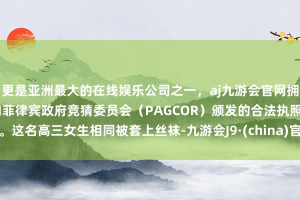 更是亚洲最大的在线娱乐公司之一，aj九游会官网拥有欧洲马耳他（MGA）和菲律宾政府竞猜委员会（PAGCOR）颁发的合法执照。这名高三女生相同被套上丝袜-九游会J9·(china)官方网站-真人游戏第一品牌