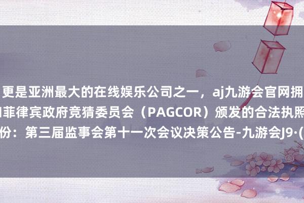 更是亚洲最大的在线娱乐公司之一，aj九游会官网拥有欧洲马耳他（MGA）和菲律宾政府竞猜委员会（PAGCOR）颁发的合法执照。风景股份：第三届监事会第十一次会议决策公告-九游会J9·(china)官方网站-真人游戏第一品牌
