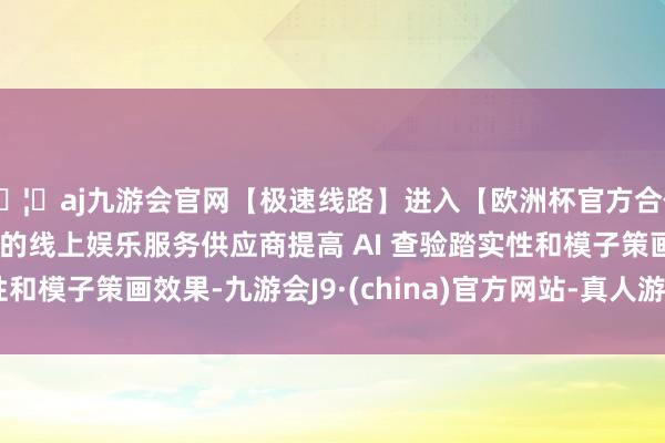 🦄aj九游会官网【极速线路】进入【欧洲杯官方合作网站】华人市场最大的线上娱乐服务供应商提高 AI 查验踏实性和模子策画效果-九游会J9·(china)官方网站-真人游戏第一品牌