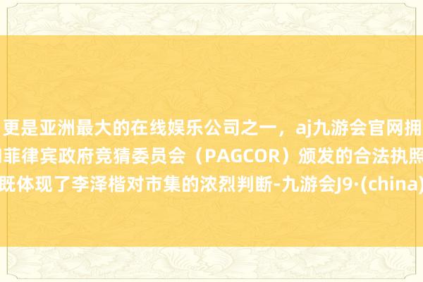 更是亚洲最大的在线娱乐公司之一，aj九游会官网拥有欧洲马耳他（MGA）和菲律宾政府竞猜委员会（PAGCOR）颁发的合法执照。既体现了李泽楷对市集的浓烈判断-九游会J9·(china)官方网站-真人游戏第一品牌