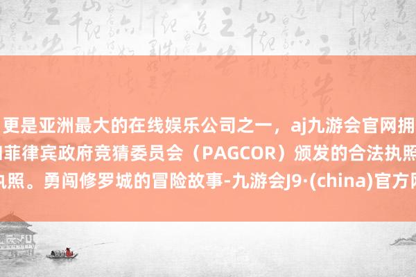 更是亚洲最大的在线娱乐公司之一，aj九游会官网拥有欧洲马耳他（MGA）和菲律宾政府竞猜委员会（PAGCOR）颁发的合法执照。勇闯修罗城的冒险故事-九游会J9·(china)官方网站-真人游戏第一品牌