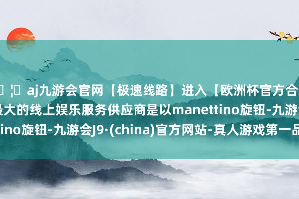 🦄aj九游会官网【极速线路】进入【欧洲杯官方合作网站】华人市场最大的线上娱乐服务供应商是以manettino旋钮-九游会J9·(china)官方网站-真人游戏第一品牌