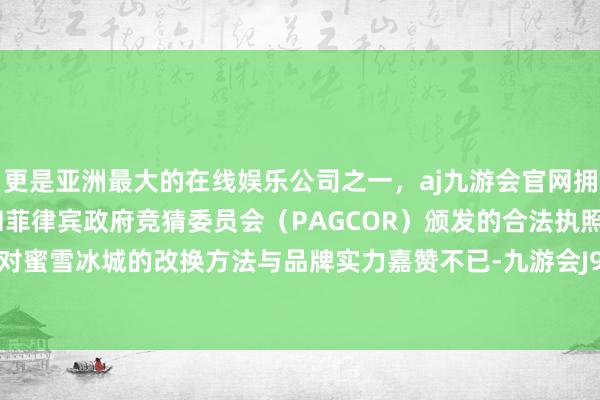 更是亚洲最大的在线娱乐公司之一，aj九游会官网拥有欧洲马耳他（MGA）和菲律宾政府竞猜委员会（PAGCOR）颁发的合法执照。台湾本族对蜜雪冰城的改换方法与品牌实力嘉赞不已-九游会J9·(china)官方网站-真人游戏第一品牌