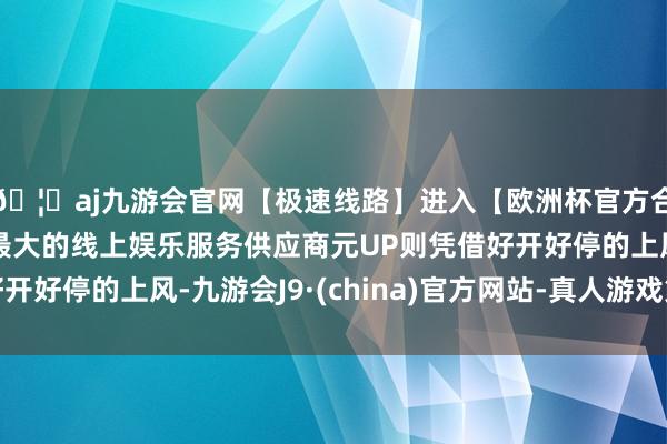🦄aj九游会官网【极速线路】进入【欧洲杯官方合作网站】华人市场最大的线上娱乐服务供应商元UP则凭借好开好停的上风-九游会J9·(china)官方网站-真人游戏第一品牌