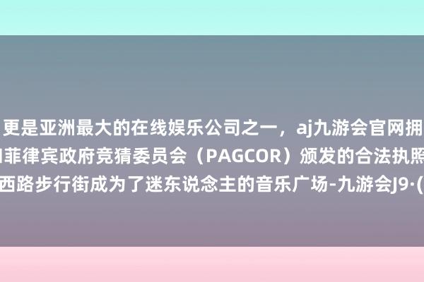 更是亚洲最大的在线娱乐公司之一，aj九游会官网拥有欧洲马耳他（MGA）和菲律宾政府竞猜委员会（PAGCOR）颁发的合法执照。让孙文西路步行街成为了迷东说念主的音乐广场-九游会J9·(china)官方网站-真人游戏第一品牌