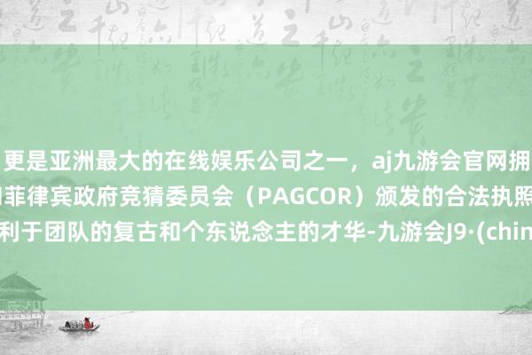 更是亚洲最大的在线娱乐公司之一，aj九游会官网拥有欧洲马耳他（MGA）和菲律宾政府竞猜委员会（PAGCOR）颁发的合法执照。得利于团队的复古和个东说念主的才华-九游会J9·(china)官方网站-真人游戏第一品牌