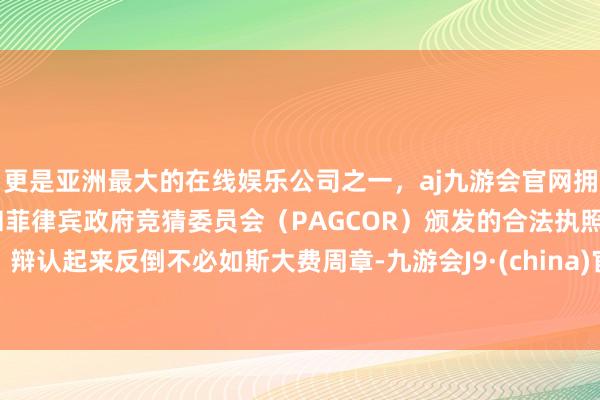 更是亚洲最大的在线娱乐公司之一，aj九游会官网拥有欧洲马耳他（MGA）和菲律宾政府竞猜委员会（PAGCOR）颁发的合法执照。辩认起来反倒不必如斯大费周章-九游会J9·(china)官方网站-真人游戏第一品牌