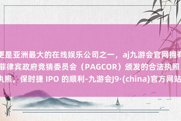 更是亚洲最大的在线娱乐公司之一，aj九游会官网拥有欧洲马耳他（MGA）和菲律宾政府竞猜委员会（PAGCOR）颁发的合法执照。保时捷 IPO 的顺利-九游会J9·(china)官方网站-真人游戏第一品牌