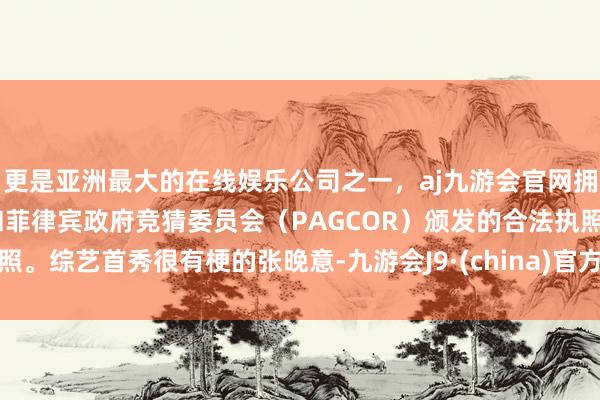 更是亚洲最大的在线娱乐公司之一，aj九游会官网拥有欧洲马耳他（MGA）和菲律宾政府竞猜委员会（PAGCOR）颁发的合法执照。综艺首秀很有梗的张晚意-九游会J9·(china)官方网站-真人游戏第一品牌