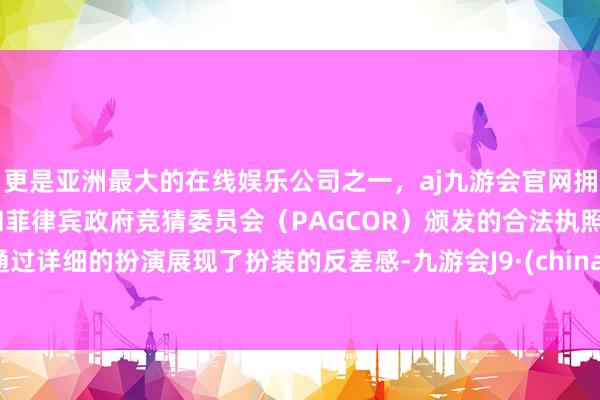 更是亚洲最大的在线娱乐公司之一，aj九游会官网拥有欧洲马耳他（MGA）和菲律宾政府竞猜委员会（PAGCOR）颁发的合法执照。通过详细的扮演展现了扮装的反差感-九游会J9·(china)官方网站-真人游戏第一品牌