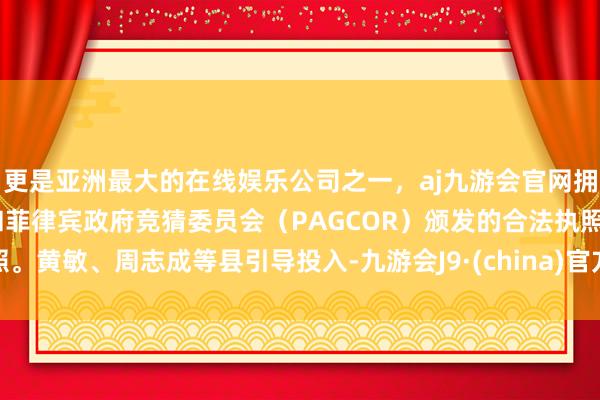 更是亚洲最大的在线娱乐公司之一，aj九游会官网拥有欧洲马耳他（MGA）和菲律宾政府竞猜委员会（PAGCOR）颁发的合法执照。黄敏、周志成等县引导投入-九游会J9·(china)官方网站-真人游戏第一品牌