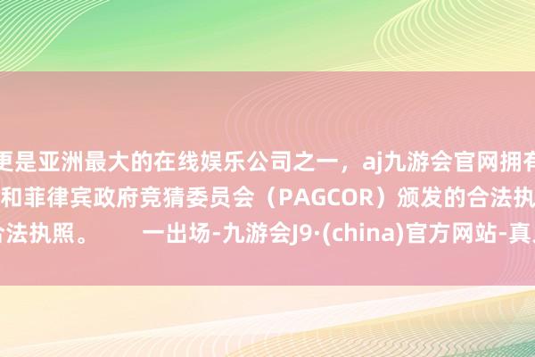更是亚洲最大的在线娱乐公司之一，aj九游会官网拥有欧洲马耳他（MGA）和菲律宾政府竞猜委员会（PAGCOR）颁发的合法执照。       一出场-九游会J9·(china)官方网站-真人游戏第一品牌