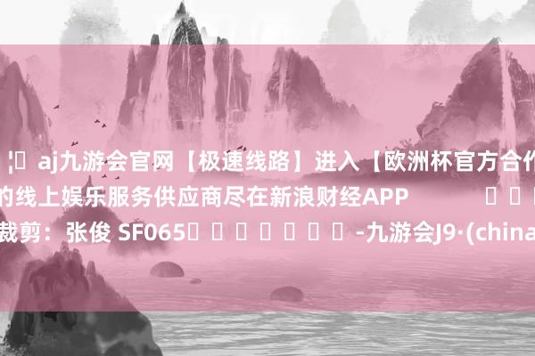 🦄aj九游会官网【极速线路】进入【欧洲杯官方合作网站】华人市场最大的线上娱乐服务供应商尽在新浪财经APP            						背负裁剪：张俊 SF065							-九游会J9·(china)官方网站-真人游戏第一品牌