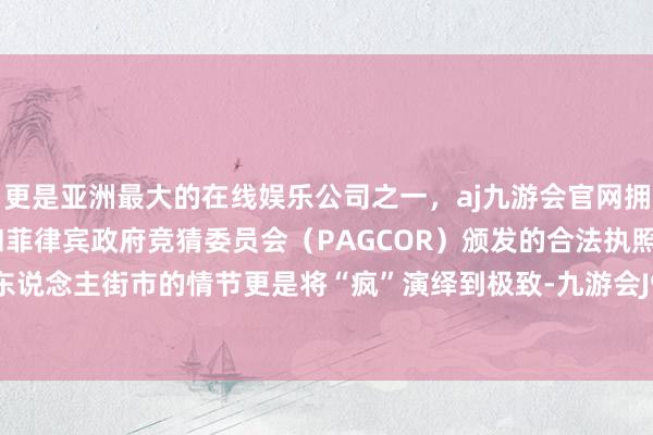 更是亚洲最大的在线娱乐公司之一，aj九游会官网拥有欧洲马耳他（MGA）和菲律宾政府竞猜委员会（PAGCOR）颁发的合法执照。亲手打死东说念主街市的情节更是将“疯”演绎到极致-九游会J9·(china)官方网站-真人游戏第一品牌