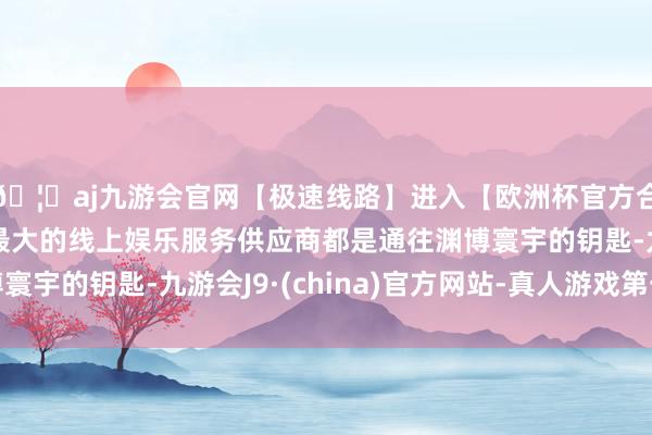🦄aj九游会官网【极速线路】进入【欧洲杯官方合作网站】华人市场最大的线上娱乐服务供应商都是通往渊博寰宇的钥匙-九游会J9·(china)官方网站-真人游戏第一品牌