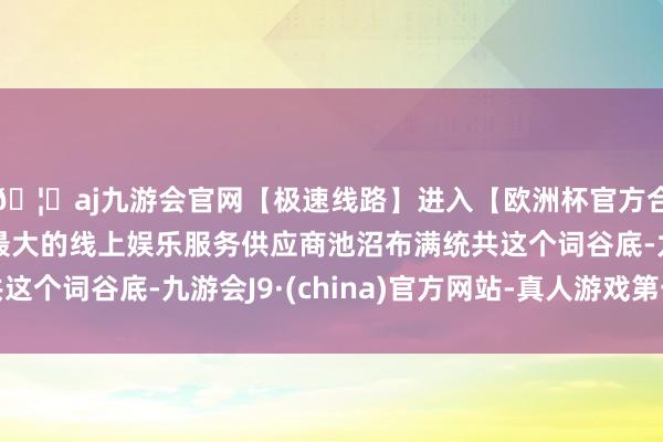 🦄aj九游会官网【极速线路】进入【欧洲杯官方合作网站】华人市场最大的线上娱乐服务供应商池沼布满统共这个词谷底-九游会J9·(china)官方网站-真人游戏第一品牌