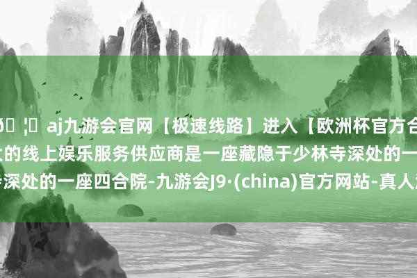 🦄aj九游会官网【极速线路】进入【欧洲杯官方合作网站】华人市场最大的线上娱乐服务供应商是一座藏隐于少林寺深处的一座四合院-九游会J9·(china)官方网站-真人游戏第一品牌