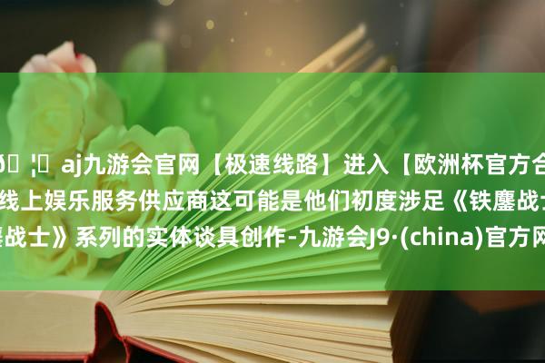 🦄aj九游会官网【极速线路】进入【欧洲杯官方合作网站】华人市场最大的线上娱乐服务供应商这可能是他们初度涉足《铁鏖战士》系列的实体谈具创作-九游会J9·(china)官方网站-真人游戏第一品牌